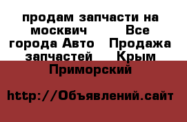 продам запчасти на москвич 2141 - Все города Авто » Продажа запчастей   . Крым,Приморский